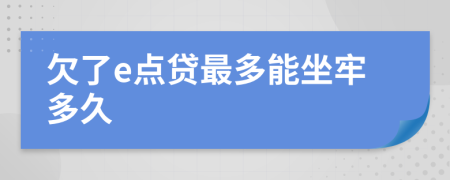 欠了e点贷最多能坐牢多久