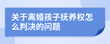 关于离婚孩子抚养权怎么判决的问题