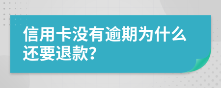 信用卡没有逾期为什么还要退款？