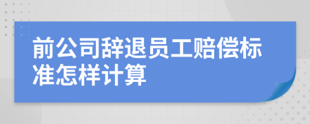 前公司辞退员工赔偿标准怎样计算