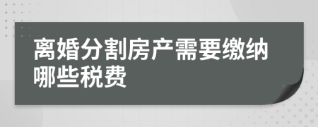 离婚分割房产需要缴纳哪些税费