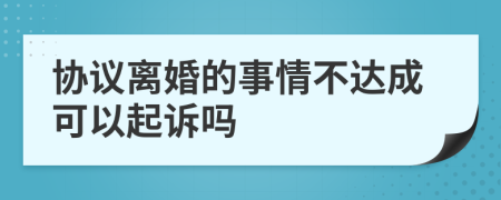 协议离婚的事情不达成可以起诉吗
