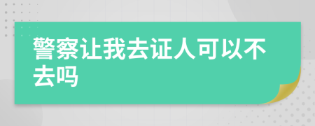 警察让我去证人可以不去吗