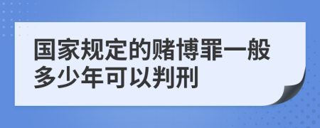 国家规定的赌博罪一般多少年可以判刑