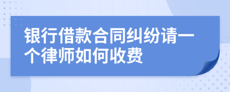 银行借款合同纠纷请一个律师如何收费