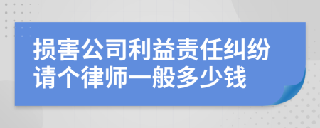 损害公司利益责任纠纷请个律师一般多少钱