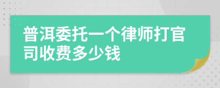 普洱委托一个律师打官司收费多少钱