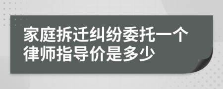 家庭拆迁纠纷委托一个律师指导价是多少