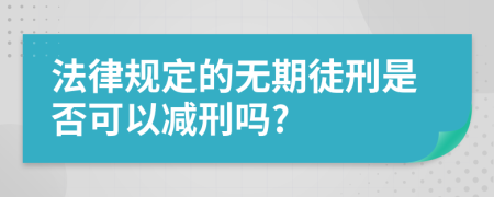 法律规定的无期徒刑是否可以减刑吗?