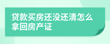 贷款买房还没还清怎么拿回房产证