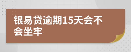 银易贷逾期15天会不会坐牢