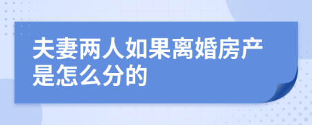夫妻两人如果离婚房产是怎么分的