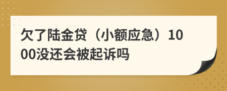 欠了陆金贷（小额应急）1000没还会被起诉吗