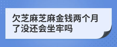 欠芝麻芝麻金钱两个月了没还会坐牢吗