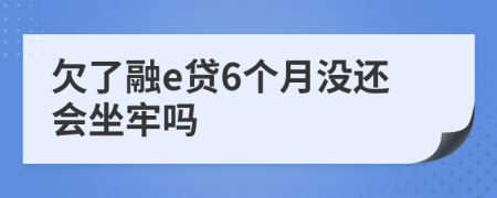 欠了融e贷6个月没还会坐牢吗