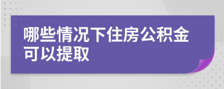 哪些情况下住房公积金可以提取