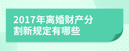 2017年离婚财产分割新规定有哪些