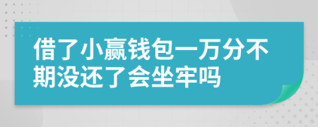 借了小赢钱包一万分不期没还了会坐牢吗
