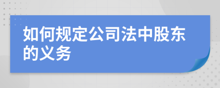 如何规定公司法中股东的义务