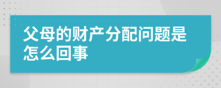 父母的财产分配问题是怎么回事