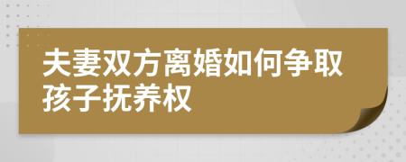 夫妻双方离婚如何争取孩子抚养权