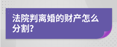 法院判离婚的财产怎么分割？