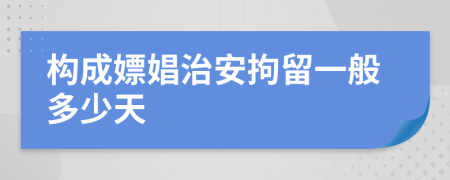 构成嫖娼治安拘留一般多少天