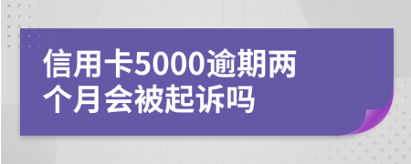 信用卡5000逾期两个月会被起诉吗