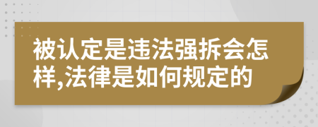 被认定是违法强拆会怎样,法律是如何规定的