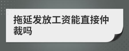 拖延发放工资能直接仲裁吗