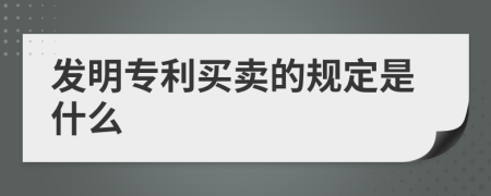 发明专利买卖的规定是什么