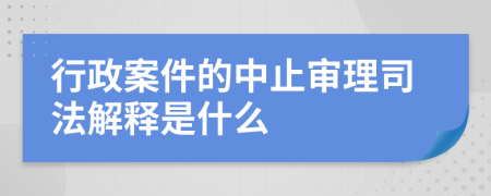 行政案件的中止审理司法解释是什么