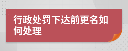 行政处罚下达前更名如何处理