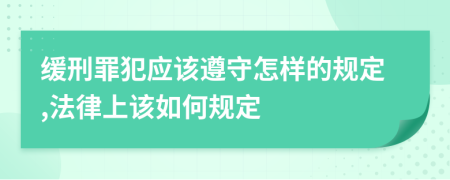 缓刑罪犯应该遵守怎样的规定,法律上该如何规定
