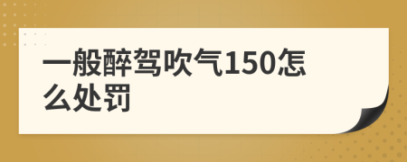 一般醉驾吹气150怎么处罚