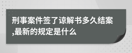 刑事案件签了谅解书多久结案,最新的规定是什么