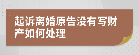 起诉离婚原告没有写财产如何处理