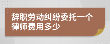 辞职劳动纠纷委托一个律师费用多少
