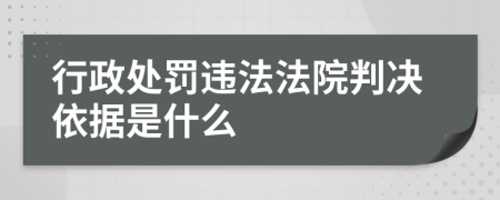 行政处罚违法法院判决依据是什么