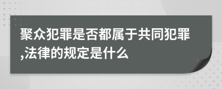 聚众犯罪是否都属于共同犯罪,法律的规定是什么