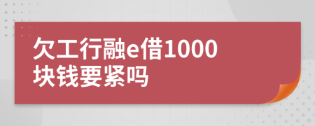欠工行融e借1000块钱要紧吗
