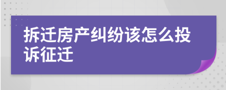 拆迁房产纠纷该怎么投诉征迁