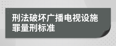 刑法破坏广播电视设施罪量刑标准