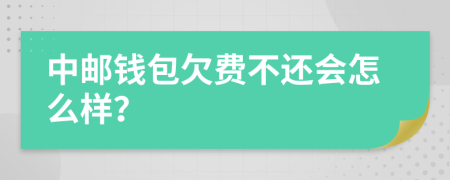 中邮钱包欠费不还会怎么样？