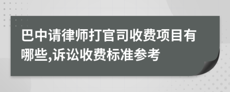 巴中请律师打官司收费项目有哪些,诉讼收费标准参考