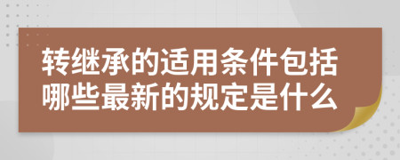 转继承的适用条件包括哪些最新的规定是什么