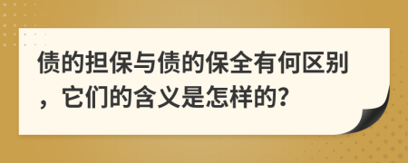 债的担保与债的保全有何区别，它们的含义是怎样的？