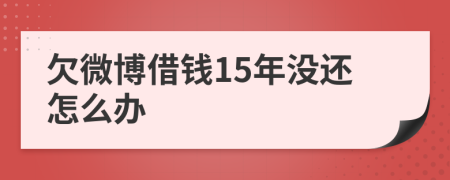 欠微博借钱15年没还怎么办