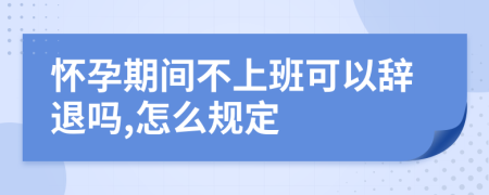 怀孕期间不上班可以辞退吗,怎么规定