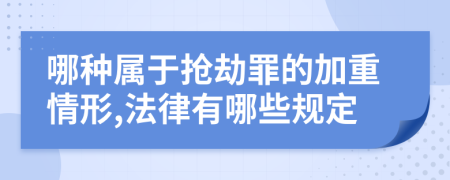 哪种属于抢劫罪的加重情形,法律有哪些规定